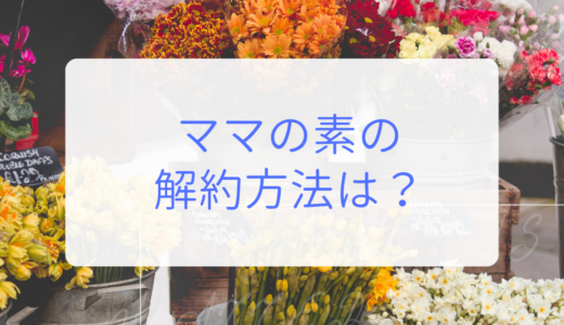 ママの素の解約方法は!?返品・辞めたい方に定期退会する方法を解説！